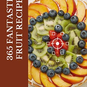 365 Fantastic Fruit Recipes: Greatest Fruit Cookbook of All Time